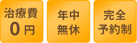 治療費0円・年中無休・完全予約制